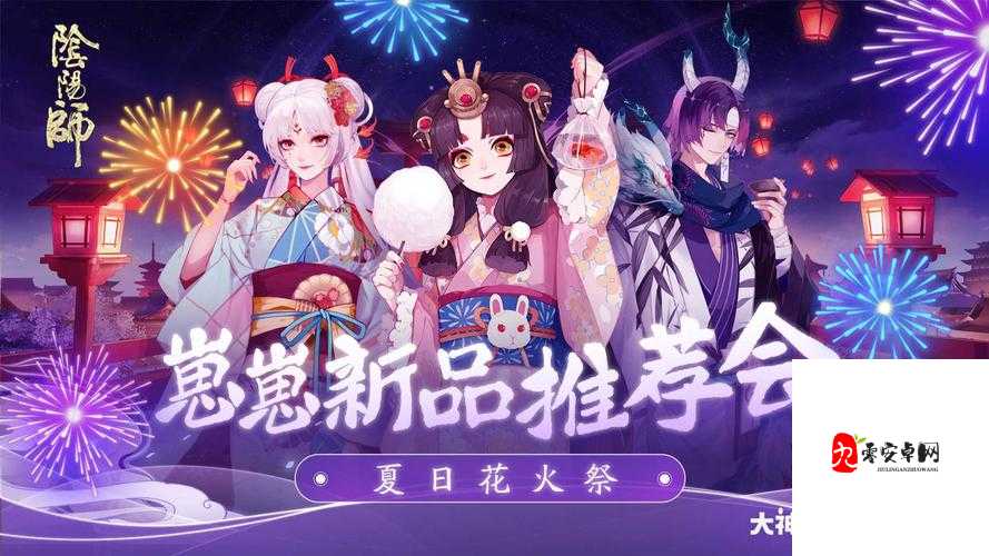 阴阳师2021夏日花火祭活动攻略超详细花火祭玩法全揭秘！必看！